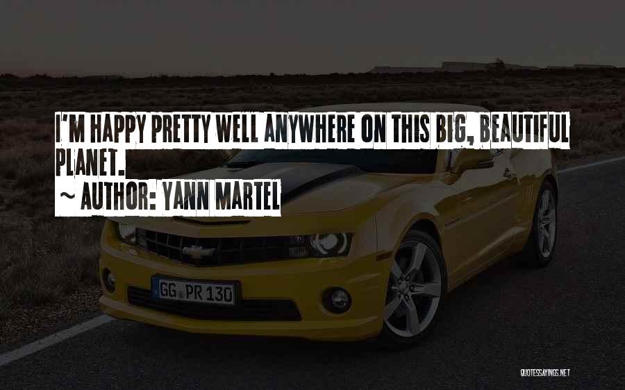 Yann Martel Quotes: I'm Happy Pretty Well Anywhere On This Big, Beautiful Planet.