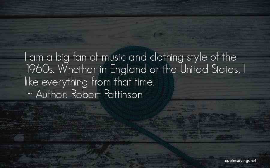 Robert Pattinson Quotes: I Am A Big Fan Of Music And Clothing Style Of The 1960s. Whether In England Or The United States,