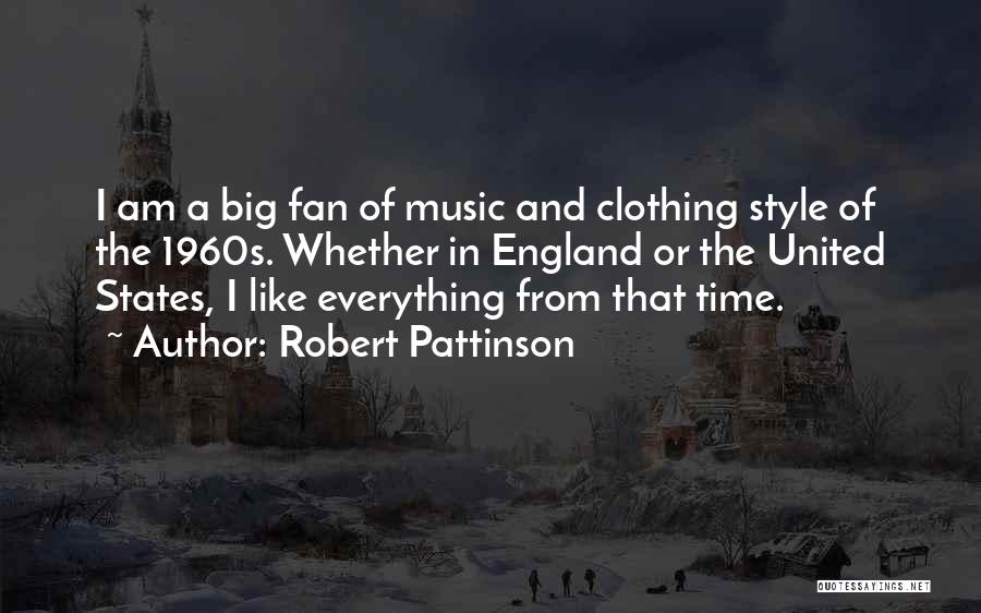 Robert Pattinson Quotes: I Am A Big Fan Of Music And Clothing Style Of The 1960s. Whether In England Or The United States,