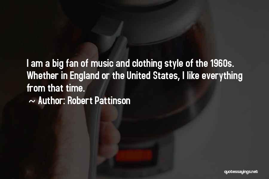 Robert Pattinson Quotes: I Am A Big Fan Of Music And Clothing Style Of The 1960s. Whether In England Or The United States,
