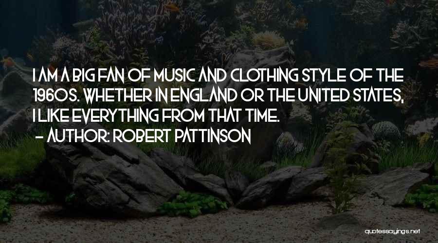 Robert Pattinson Quotes: I Am A Big Fan Of Music And Clothing Style Of The 1960s. Whether In England Or The United States,