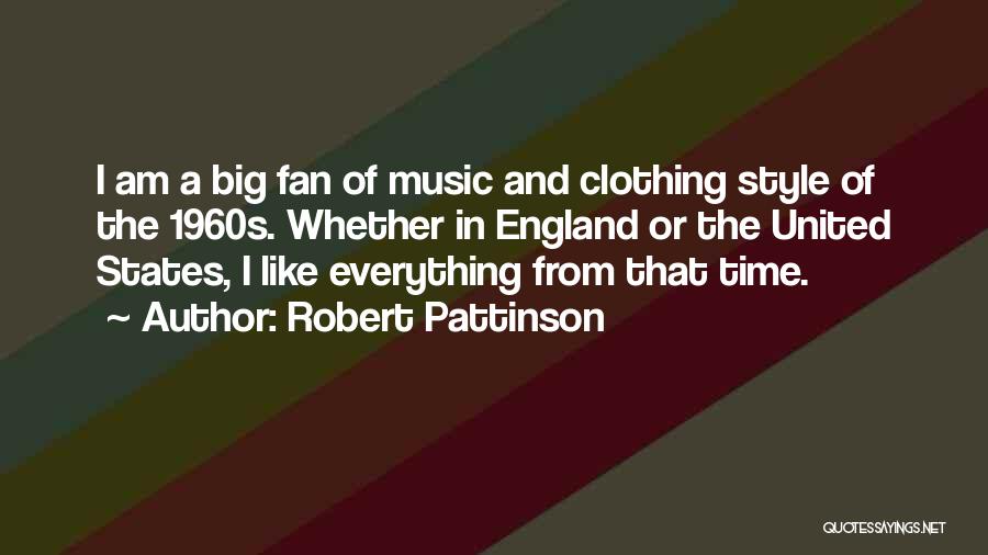 Robert Pattinson Quotes: I Am A Big Fan Of Music And Clothing Style Of The 1960s. Whether In England Or The United States,
