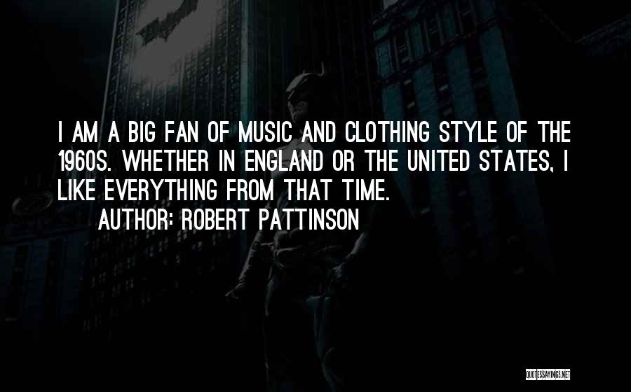 Robert Pattinson Quotes: I Am A Big Fan Of Music And Clothing Style Of The 1960s. Whether In England Or The United States,