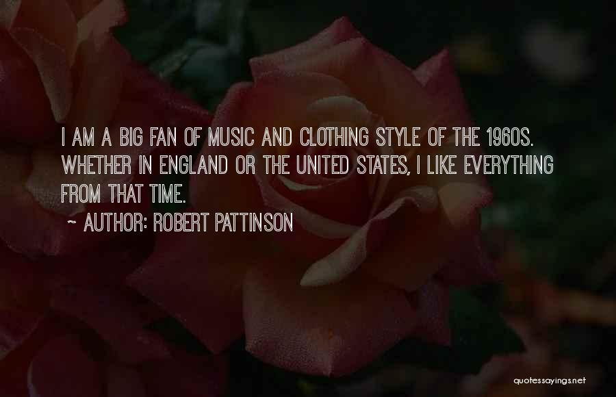 Robert Pattinson Quotes: I Am A Big Fan Of Music And Clothing Style Of The 1960s. Whether In England Or The United States,
