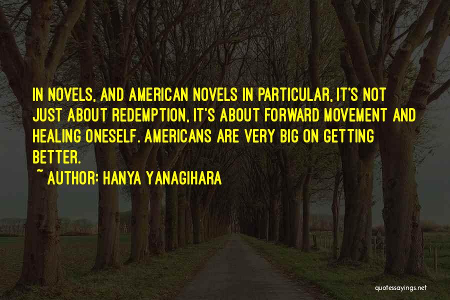 Hanya Yanagihara Quotes: In Novels, And American Novels In Particular, It's Not Just About Redemption, It's About Forward Movement And Healing Oneself. Americans