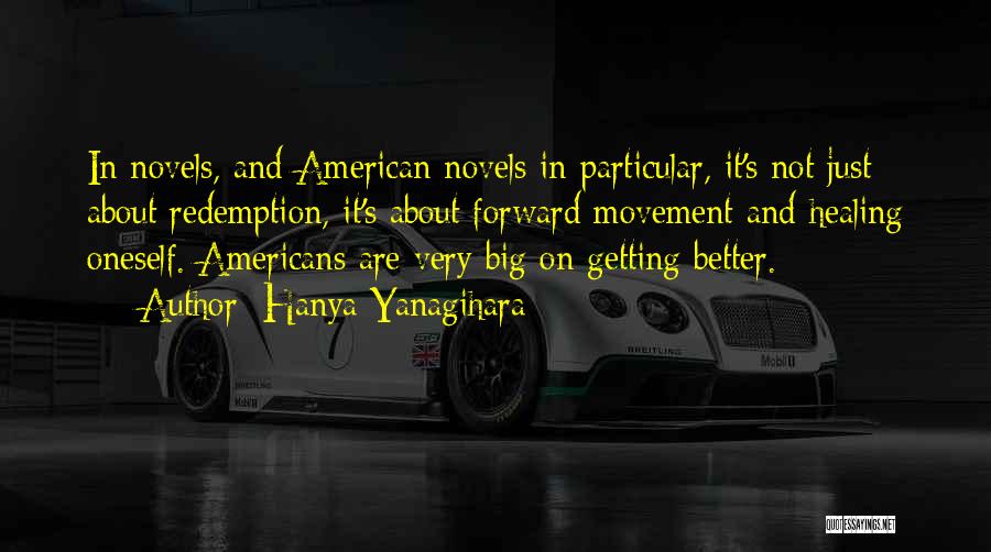 Hanya Yanagihara Quotes: In Novels, And American Novels In Particular, It's Not Just About Redemption, It's About Forward Movement And Healing Oneself. Americans