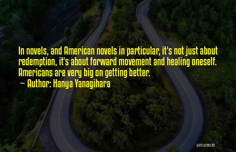 Hanya Yanagihara Quotes: In Novels, And American Novels In Particular, It's Not Just About Redemption, It's About Forward Movement And Healing Oneself. Americans