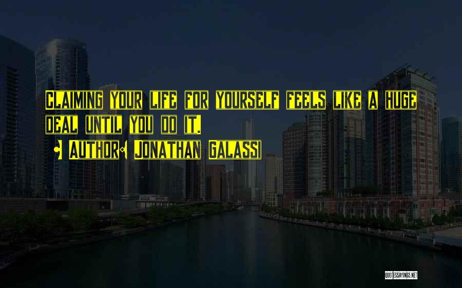 Jonathan Galassi Quotes: Claiming Your Life For Yourself Feels Like A Huge Deal Until You Do It.