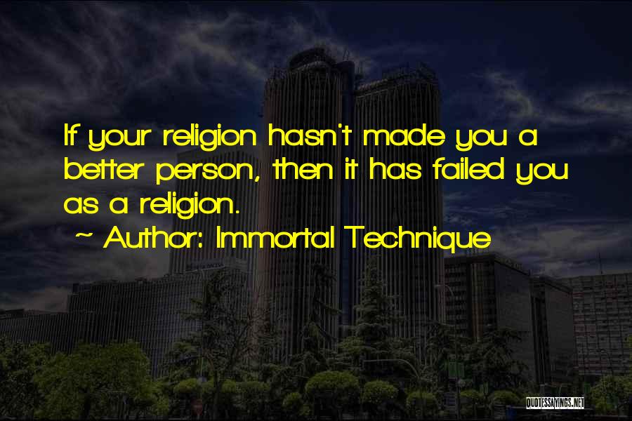Immortal Technique Quotes: If Your Religion Hasn't Made You A Better Person, Then It Has Failed You As A Religion.