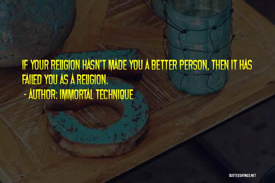 Immortal Technique Quotes: If Your Religion Hasn't Made You A Better Person, Then It Has Failed You As A Religion.