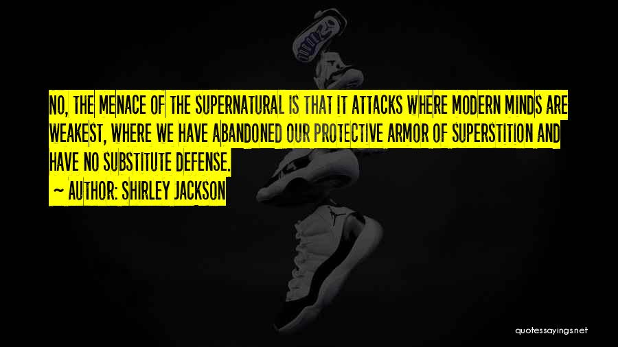 Shirley Jackson Quotes: No, The Menace Of The Supernatural Is That It Attacks Where Modern Minds Are Weakest, Where We Have Abandoned Our