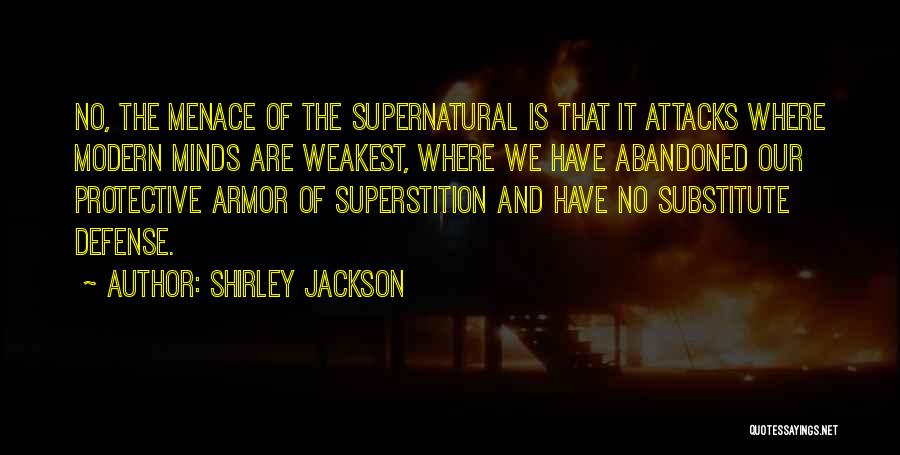 Shirley Jackson Quotes: No, The Menace Of The Supernatural Is That It Attacks Where Modern Minds Are Weakest, Where We Have Abandoned Our