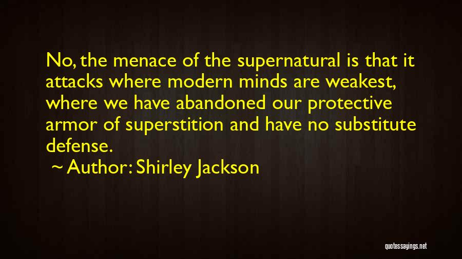 Shirley Jackson Quotes: No, The Menace Of The Supernatural Is That It Attacks Where Modern Minds Are Weakest, Where We Have Abandoned Our