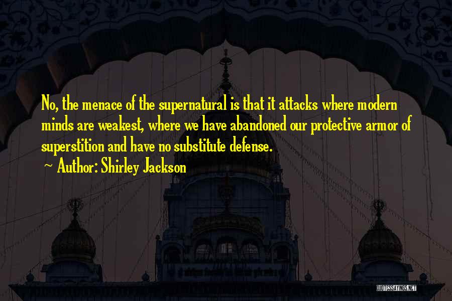 Shirley Jackson Quotes: No, The Menace Of The Supernatural Is That It Attacks Where Modern Minds Are Weakest, Where We Have Abandoned Our