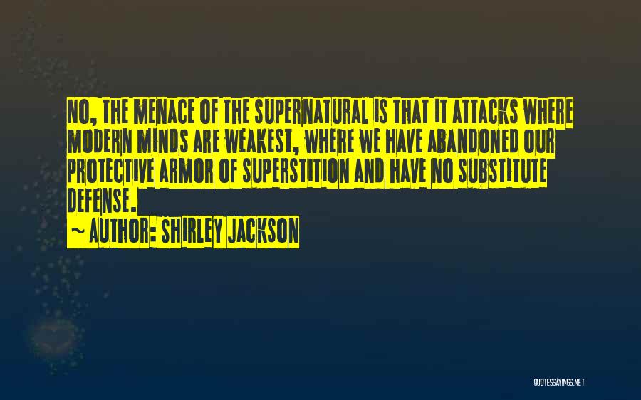 Shirley Jackson Quotes: No, The Menace Of The Supernatural Is That It Attacks Where Modern Minds Are Weakest, Where We Have Abandoned Our