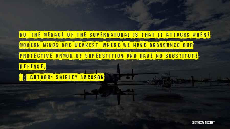 Shirley Jackson Quotes: No, The Menace Of The Supernatural Is That It Attacks Where Modern Minds Are Weakest, Where We Have Abandoned Our