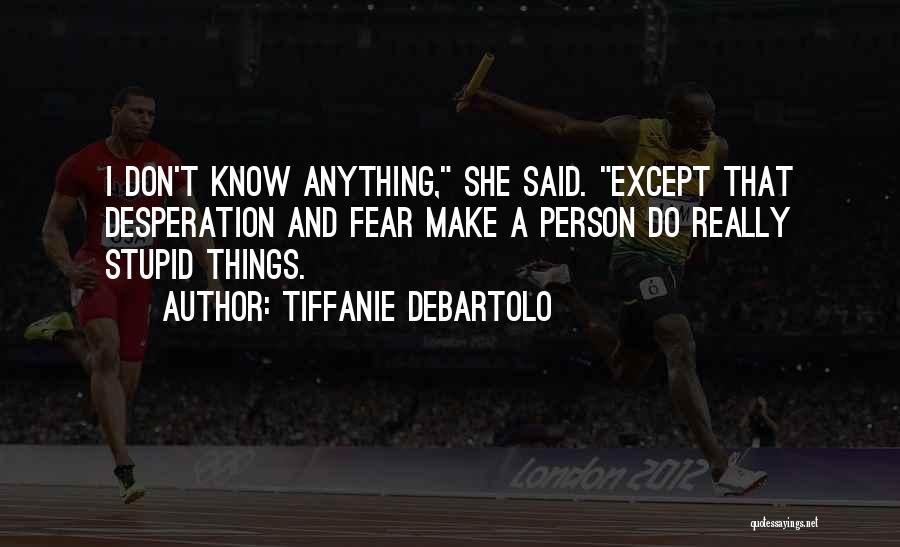 Tiffanie DeBartolo Quotes: I Don't Know Anything, She Said. Except That Desperation And Fear Make A Person Do Really Stupid Things.