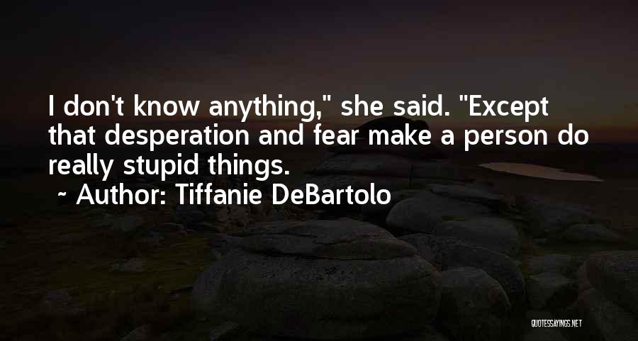 Tiffanie DeBartolo Quotes: I Don't Know Anything, She Said. Except That Desperation And Fear Make A Person Do Really Stupid Things.