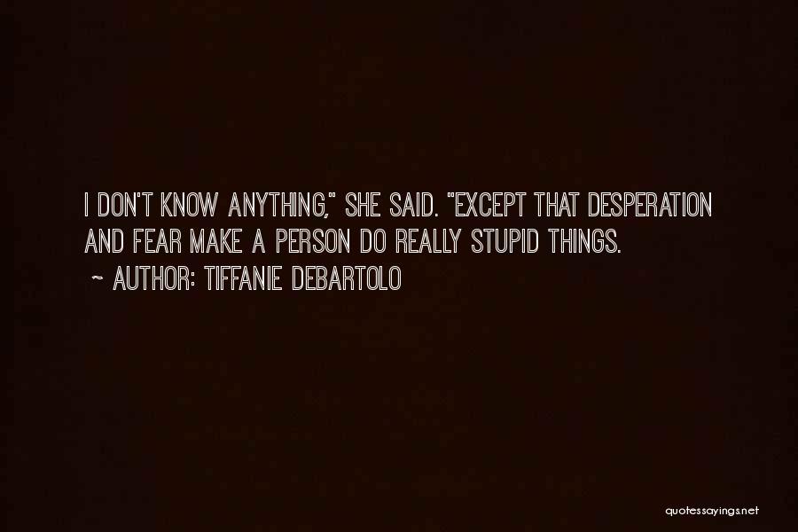 Tiffanie DeBartolo Quotes: I Don't Know Anything, She Said. Except That Desperation And Fear Make A Person Do Really Stupid Things.