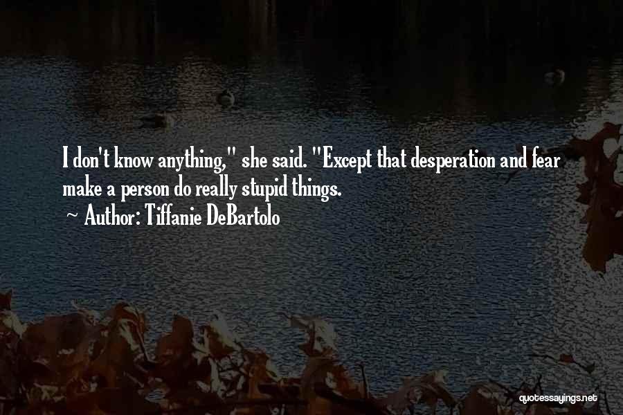 Tiffanie DeBartolo Quotes: I Don't Know Anything, She Said. Except That Desperation And Fear Make A Person Do Really Stupid Things.