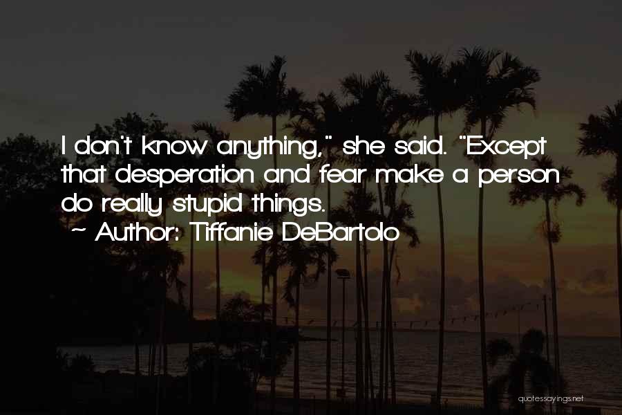 Tiffanie DeBartolo Quotes: I Don't Know Anything, She Said. Except That Desperation And Fear Make A Person Do Really Stupid Things.