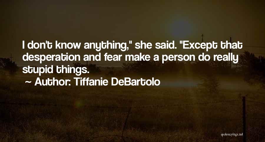 Tiffanie DeBartolo Quotes: I Don't Know Anything, She Said. Except That Desperation And Fear Make A Person Do Really Stupid Things.