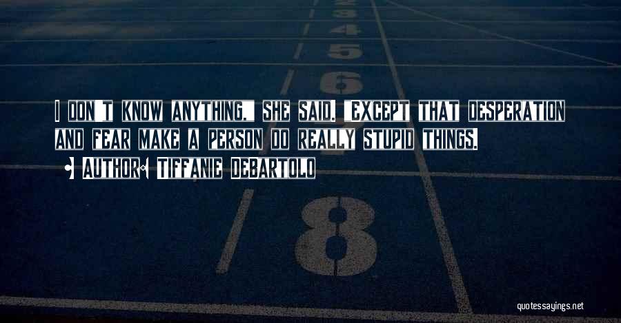 Tiffanie DeBartolo Quotes: I Don't Know Anything, She Said. Except That Desperation And Fear Make A Person Do Really Stupid Things.