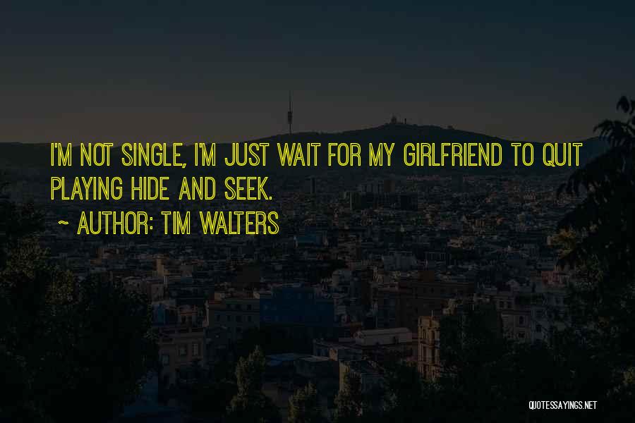 Tim Walters Quotes: I'm Not Single, I'm Just Wait For My Girlfriend To Quit Playing Hide And Seek.