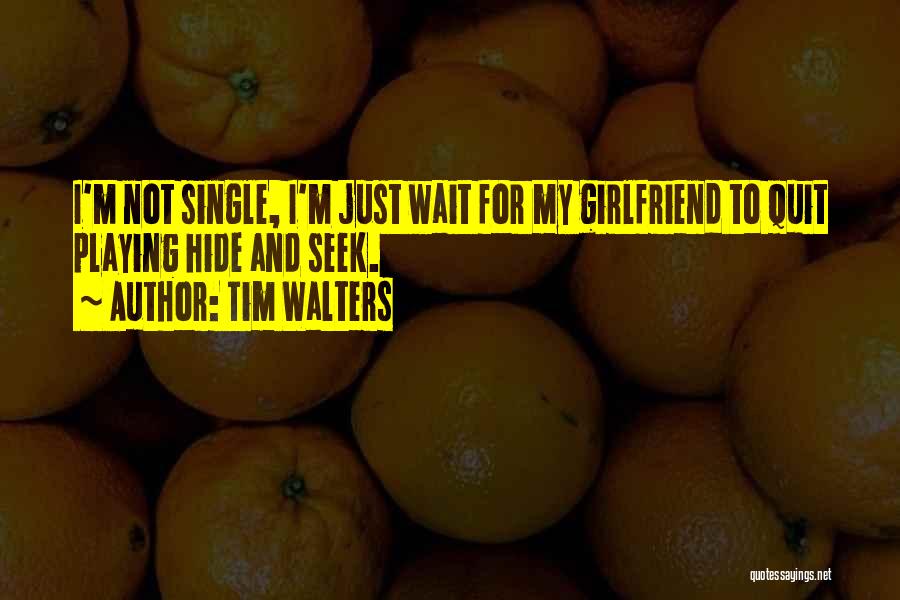 Tim Walters Quotes: I'm Not Single, I'm Just Wait For My Girlfriend To Quit Playing Hide And Seek.