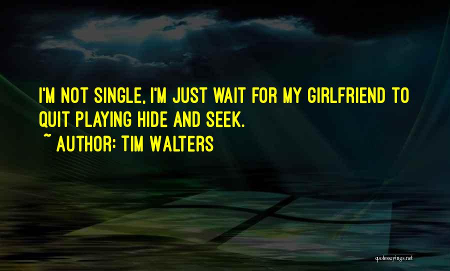 Tim Walters Quotes: I'm Not Single, I'm Just Wait For My Girlfriend To Quit Playing Hide And Seek.