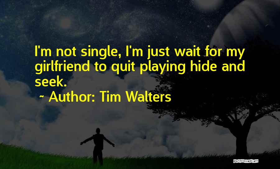 Tim Walters Quotes: I'm Not Single, I'm Just Wait For My Girlfriend To Quit Playing Hide And Seek.