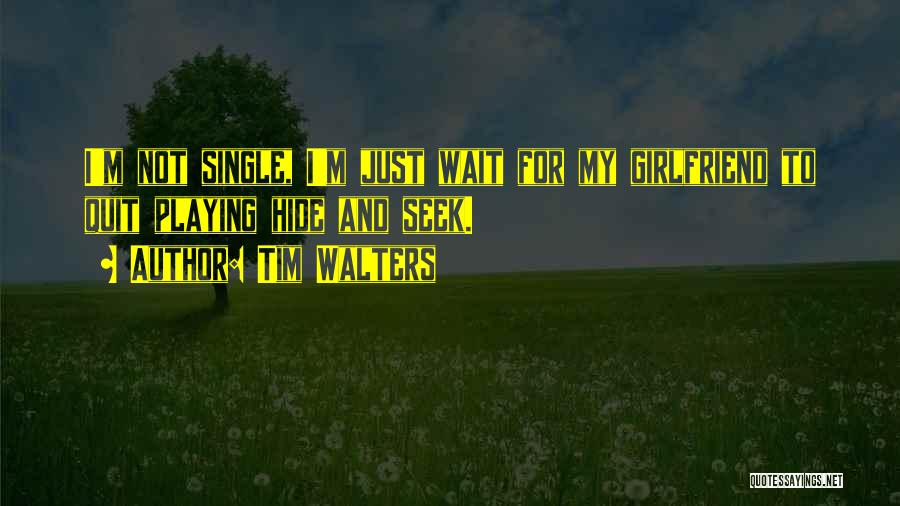 Tim Walters Quotes: I'm Not Single, I'm Just Wait For My Girlfriend To Quit Playing Hide And Seek.