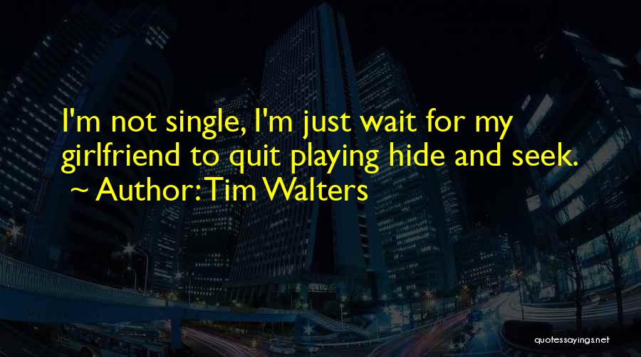 Tim Walters Quotes: I'm Not Single, I'm Just Wait For My Girlfriend To Quit Playing Hide And Seek.