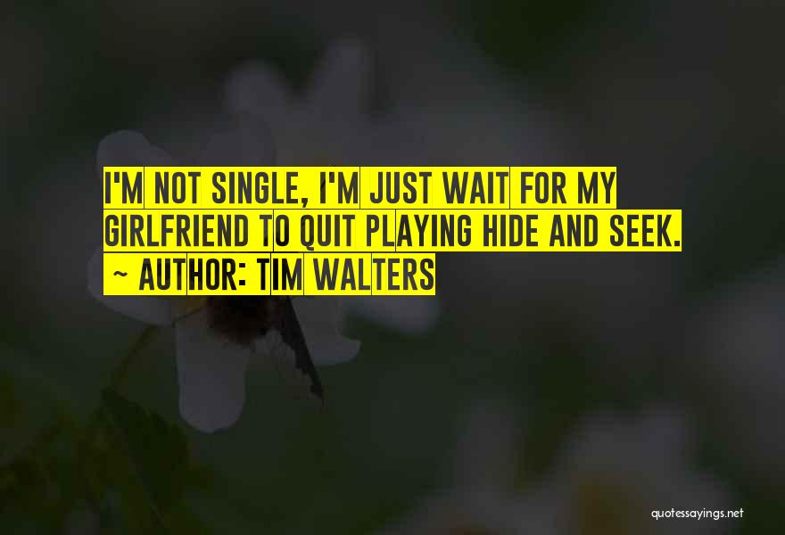 Tim Walters Quotes: I'm Not Single, I'm Just Wait For My Girlfriend To Quit Playing Hide And Seek.