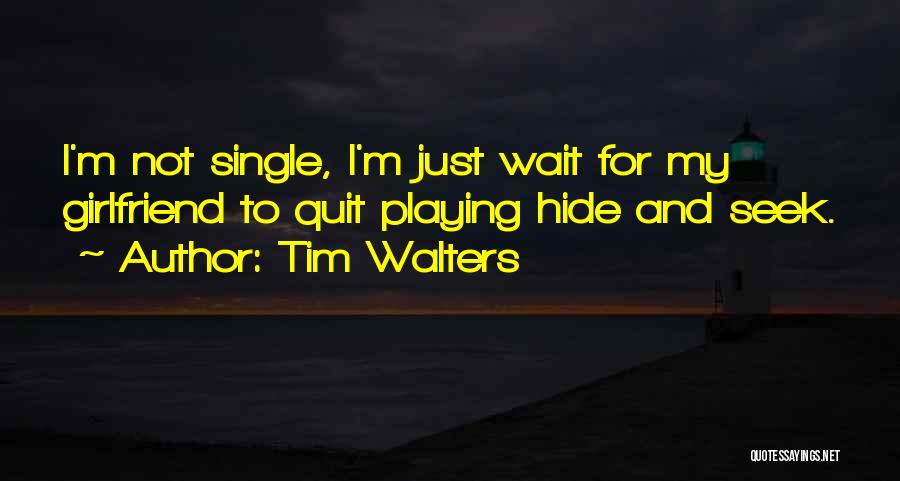 Tim Walters Quotes: I'm Not Single, I'm Just Wait For My Girlfriend To Quit Playing Hide And Seek.