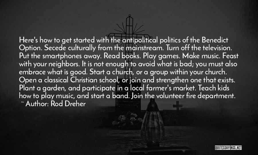 Rod Dreher Quotes: Here's How To Get Started With The Antipolitical Politics Of The Benedict Option. Secede Culturally From The Mainstream. Turn Off