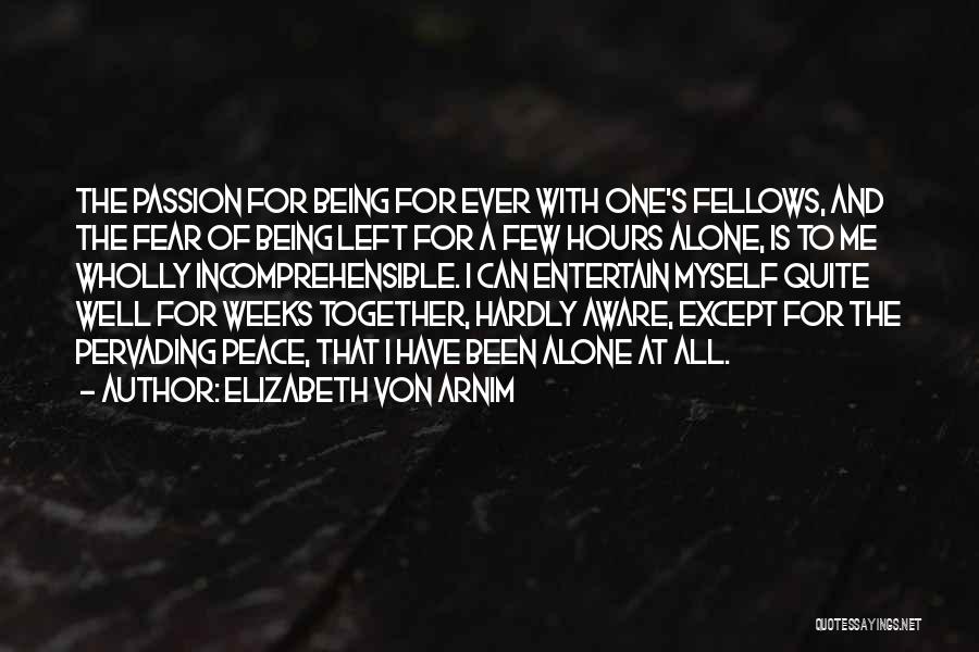 Elizabeth Von Arnim Quotes: The Passion For Being For Ever With One's Fellows, And The Fear Of Being Left For A Few Hours Alone,