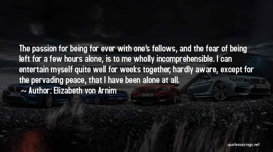 Elizabeth Von Arnim Quotes: The Passion For Being For Ever With One's Fellows, And The Fear Of Being Left For A Few Hours Alone,