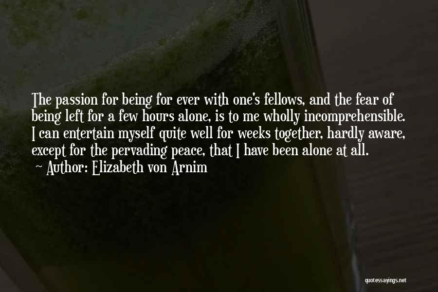 Elizabeth Von Arnim Quotes: The Passion For Being For Ever With One's Fellows, And The Fear Of Being Left For A Few Hours Alone,