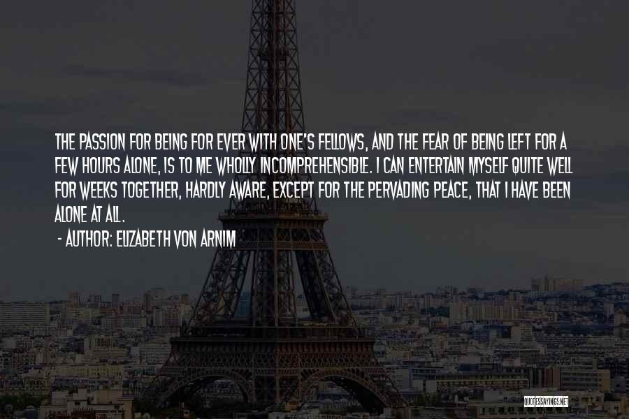 Elizabeth Von Arnim Quotes: The Passion For Being For Ever With One's Fellows, And The Fear Of Being Left For A Few Hours Alone,