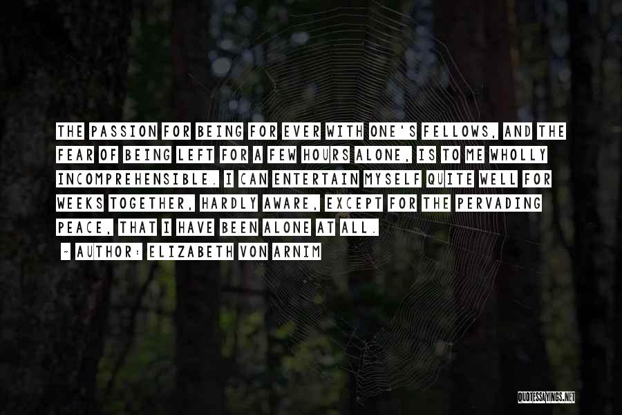 Elizabeth Von Arnim Quotes: The Passion For Being For Ever With One's Fellows, And The Fear Of Being Left For A Few Hours Alone,