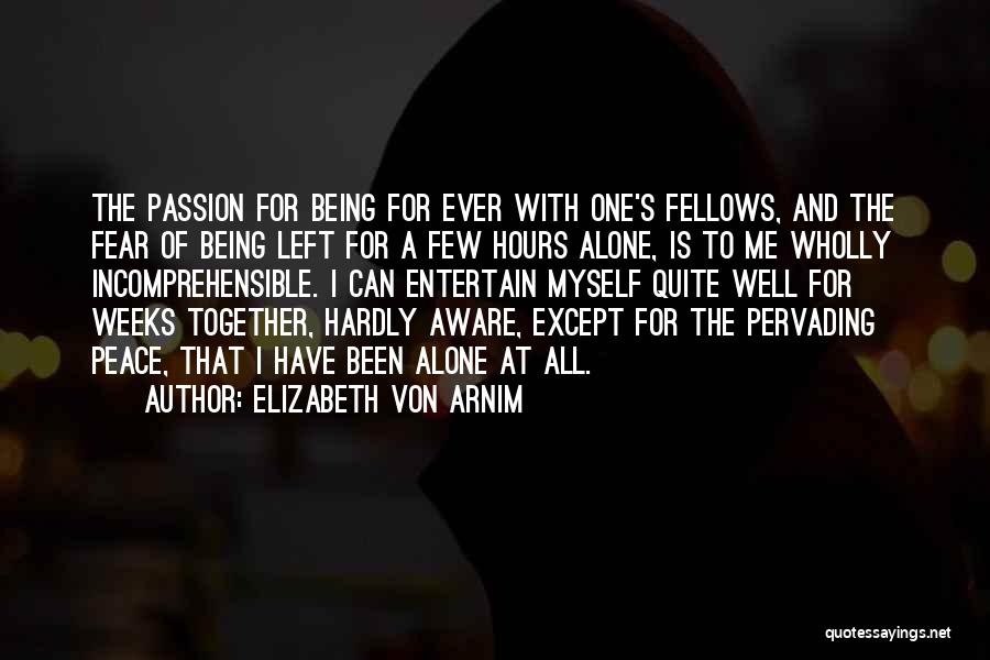 Elizabeth Von Arnim Quotes: The Passion For Being For Ever With One's Fellows, And The Fear Of Being Left For A Few Hours Alone,