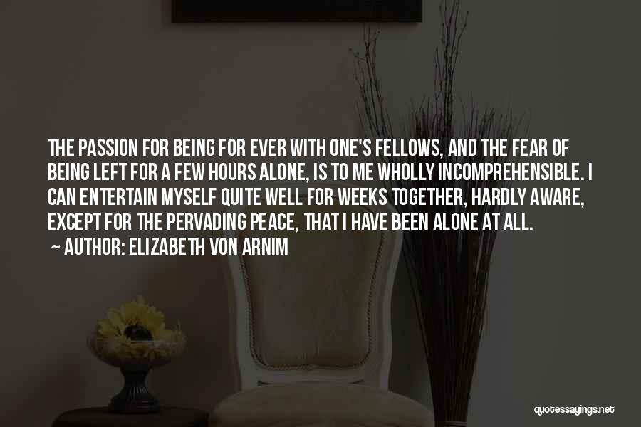 Elizabeth Von Arnim Quotes: The Passion For Being For Ever With One's Fellows, And The Fear Of Being Left For A Few Hours Alone,