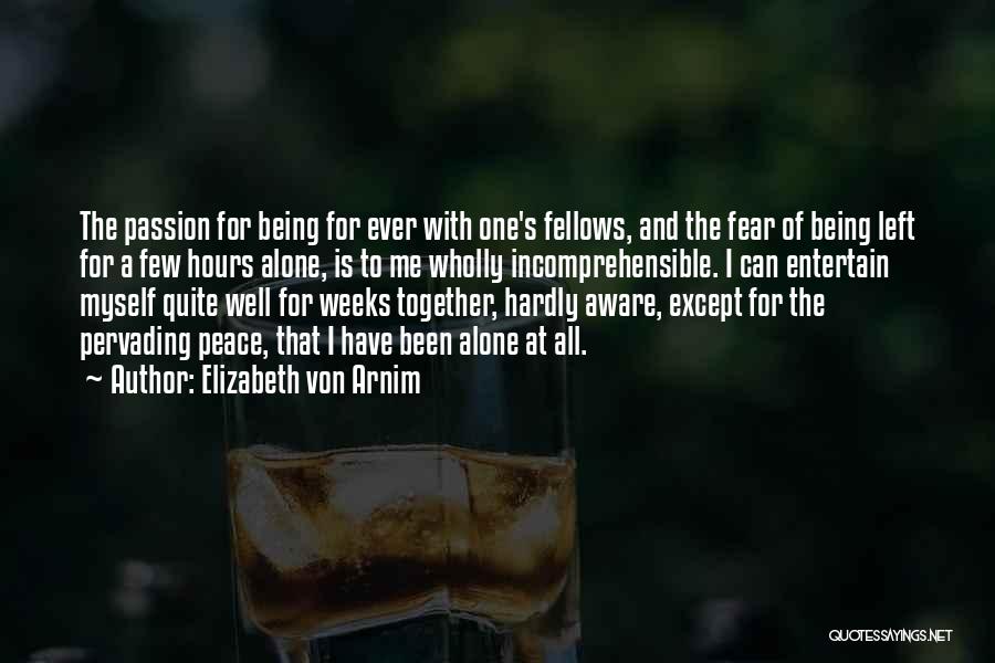 Elizabeth Von Arnim Quotes: The Passion For Being For Ever With One's Fellows, And The Fear Of Being Left For A Few Hours Alone,