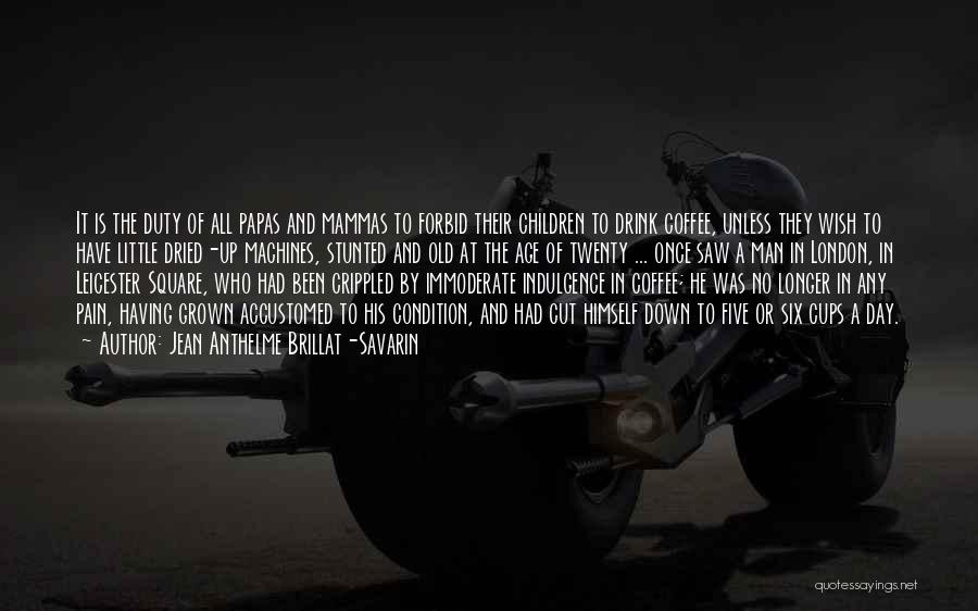 Jean Anthelme Brillat-Savarin Quotes: It Is The Duty Of All Papas And Mammas To Forbid Their Children To Drink Coffee, Unless They Wish To