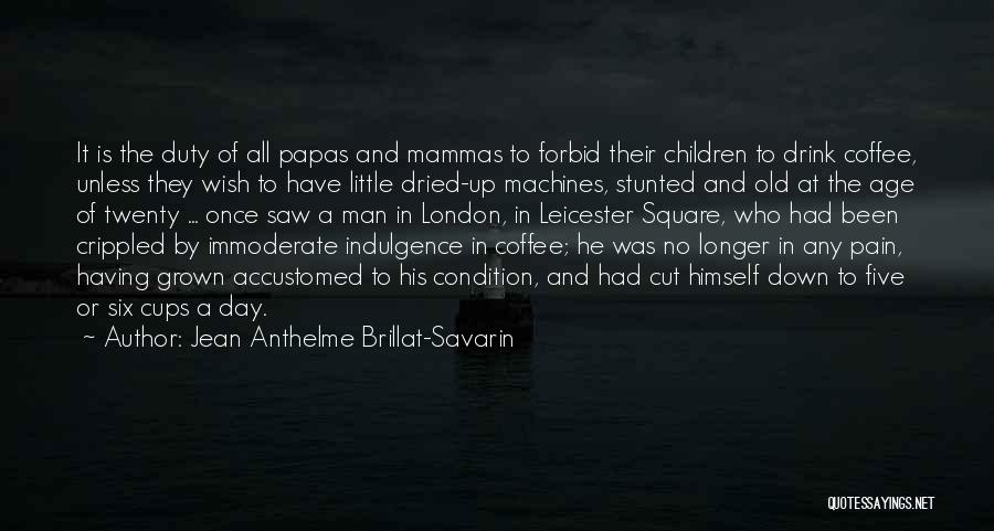 Jean Anthelme Brillat-Savarin Quotes: It Is The Duty Of All Papas And Mammas To Forbid Their Children To Drink Coffee, Unless They Wish To