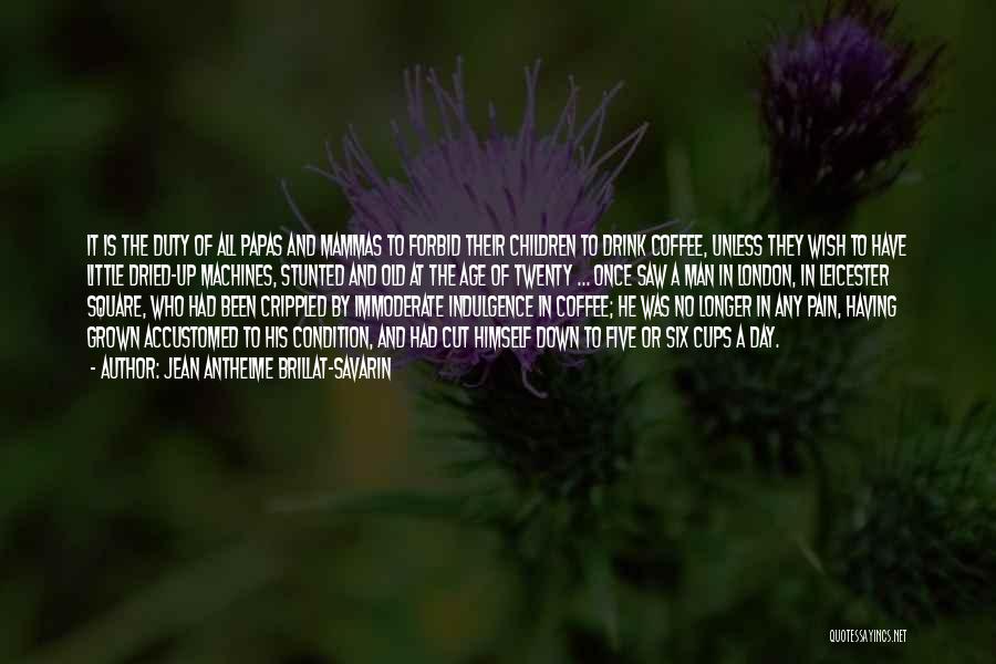 Jean Anthelme Brillat-Savarin Quotes: It Is The Duty Of All Papas And Mammas To Forbid Their Children To Drink Coffee, Unless They Wish To