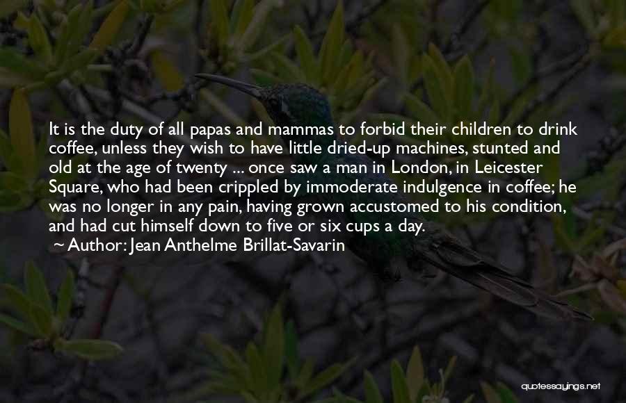 Jean Anthelme Brillat-Savarin Quotes: It Is The Duty Of All Papas And Mammas To Forbid Their Children To Drink Coffee, Unless They Wish To