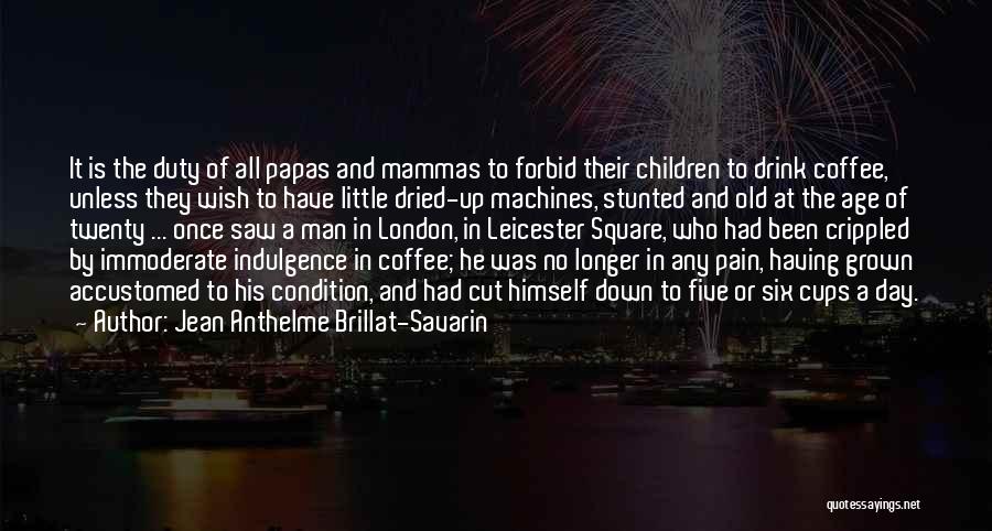 Jean Anthelme Brillat-Savarin Quotes: It Is The Duty Of All Papas And Mammas To Forbid Their Children To Drink Coffee, Unless They Wish To