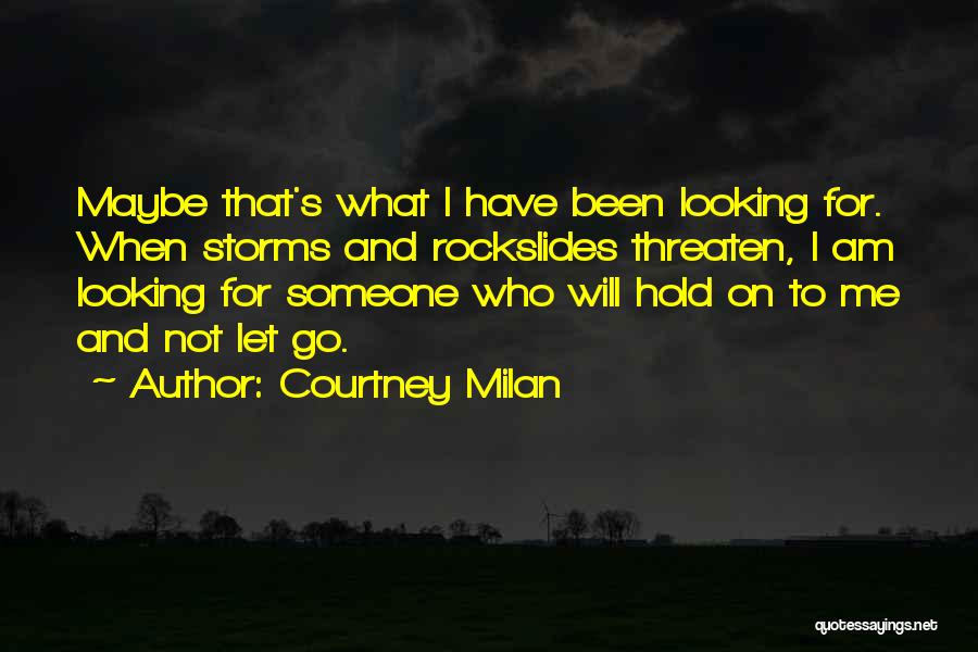 Courtney Milan Quotes: Maybe That's What I Have Been Looking For. When Storms And Rockslides Threaten, I Am Looking For Someone Who Will